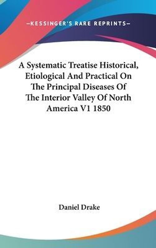 A Systematic Treatise Historical, Etiological And Practical On The Principal Diseases Of The Interior Valley Of North America V1 1850