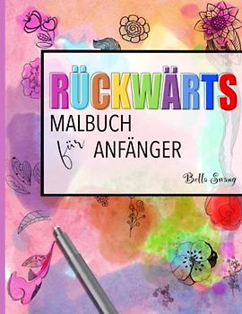 Rückwärts-Malbuch für Anfänger: Verbessern Sie Ihre Kreativität, alles was Sie brauchen ist ein Stift: Einzigartige Färbeerfahrung, die deine Fähigkeiten herausfordert und deinen Geist entspannt.