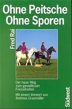 Ohne Peitsche, ohne Sporen. Der neue Weg zum gewaltlosen Freizeitreiten
