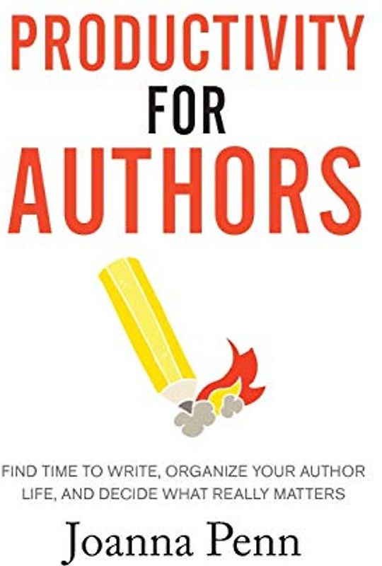 Productivity For Authors: Find Time to Write, Organize your Author Life, and Decide what Really Matters