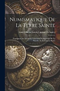 Numismatique De La Terre Sainte: Description Des Monnaies Autonomes Et Impériales De La Palestine Et De L'arabie Pétrée