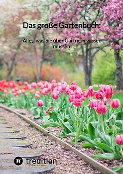 Das große Gartenbuch: Alles, was Sie über Gärtnern wissen müssen