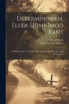 Determinismen, Eller, Hume Imod Kant: Et Philosophisk Forsvar For Afhandlingen Om Afsindighed Og Tilregnelse...