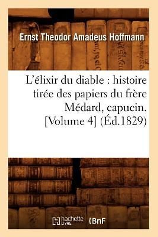 L'Élixir Du Diable: Histoire Tirée Des Papiers Du Frère Médard, Capucin. [Volume 4] (Éd.1829)
