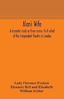 Alan's wife; a dramatic study in three scenes. First acted at the Independent Theatre in London