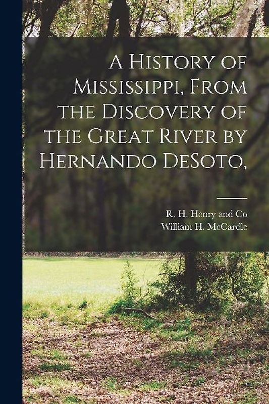 A History of Mississippi, From the Discovery of the Great River by Hernando DeSoto,