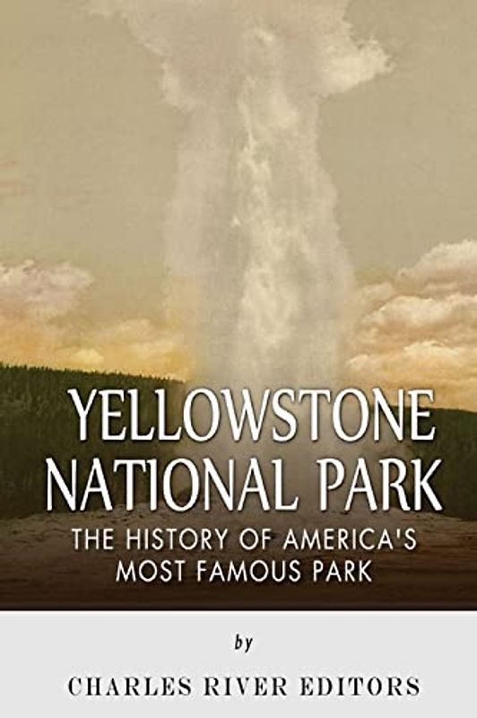 Yellowstone National Park: The History of America’s Most Famous Park
