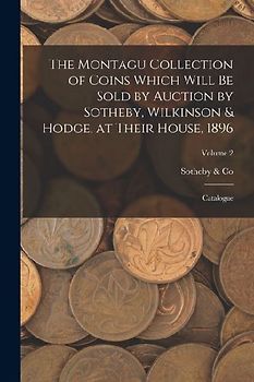 The Montagu Collection of Coins Which Will be Sold by Auction by Sotheby, Wilkinson & Hodge, at Their House, 1896: Catalogue; Volume 2