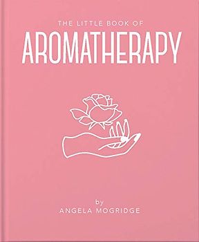 The Little Book of Aromatherapy: A Mini Manual on How Essential Oils Work and What They Can Be Used for