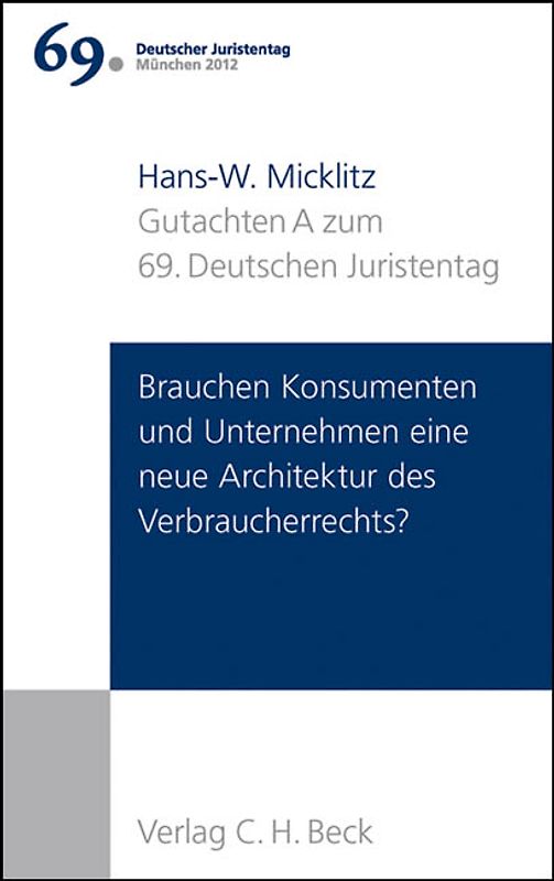 Verhandlungen des 69. Deutschen Juristentages München 2012 Bd. I: Gutachten Teil A: Brauchen Konsumenten und Unternehmen eine neue Architektur des Verbraucherrechts?