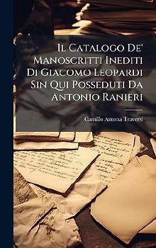 Il Catalogo De' Manoscritti Inediti Di Giacomo Leopardi Sin Qui Posseduti Da Antonio Ranieri