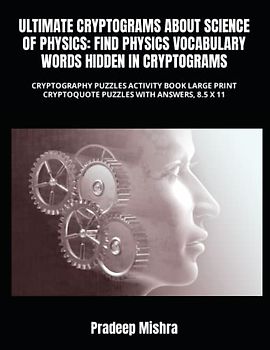 ULTIMATE CRYPTOGRAMS ABOUT SCIENCE OF PHYSICS: FIND PHYSICS VOCABULARY WORDS HIDDEN IN CRYPTOGRAMS: CRYPTOGRAPHY PUZZLES ACTIVITY BOOK LARGE PRINT CRYPTOQUOTE PUZZLES WITH ANSWERS, 8.5 X 11