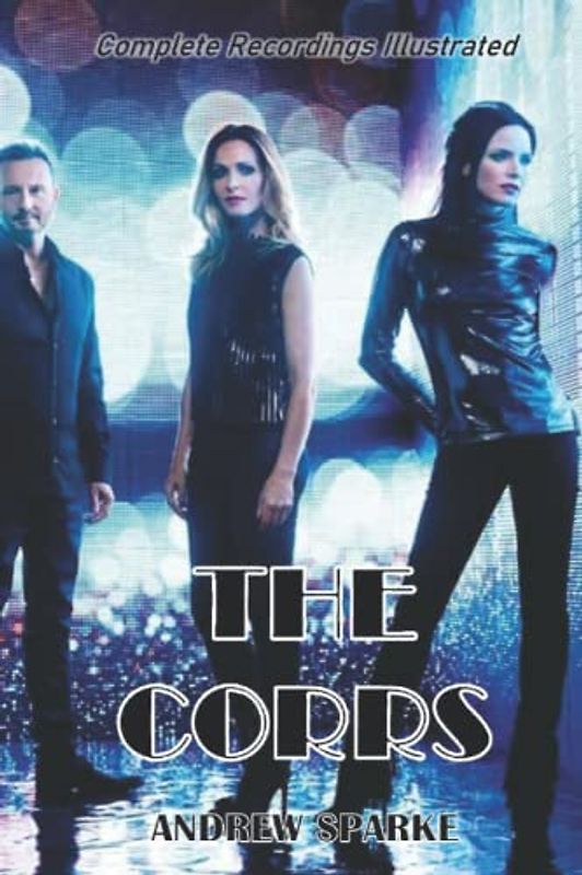 The Corrs: Complete Recordings Illustrated (Essential Discographies, Band 149)