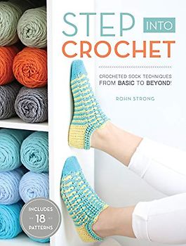 Step Into Crochet: Crocheted Sock Techniques--from Basic to Beyond!
