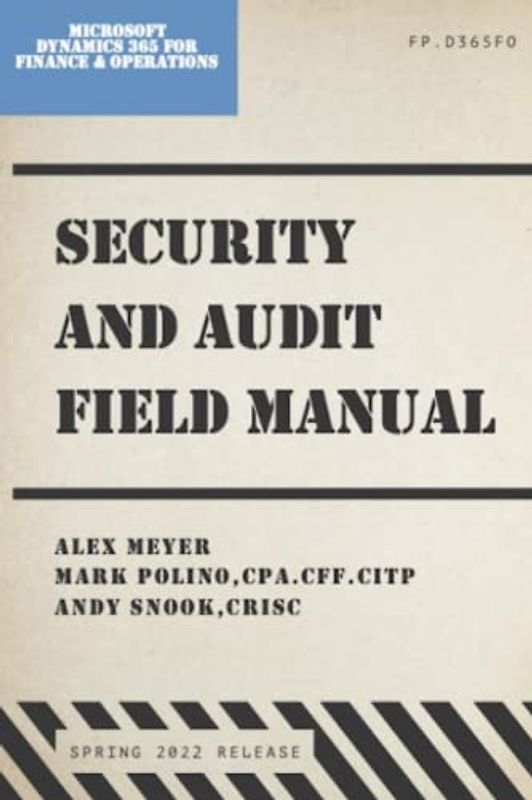 Security and Audit Field Manual for Microsoft Dynamics 365 Finance & Operations: Spring 2022 Release