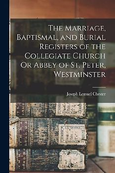 The Marriage, Baptismal, and Burial Registers of the Collegiate Church Or Abbey of St. Peter, Westminster