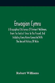 Enwogion Cymru. A Biographical Dictionary Of Eminent Welshmen, From The Earliest Times To The Present, And Including Every Name Connected With The Ancient History Of Wales