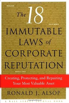 The 18 Immutable Laws of Corporate Reputation: Creating, Protecting, and Repairing Your Most Valuable Asset - Ronald J. Alsop