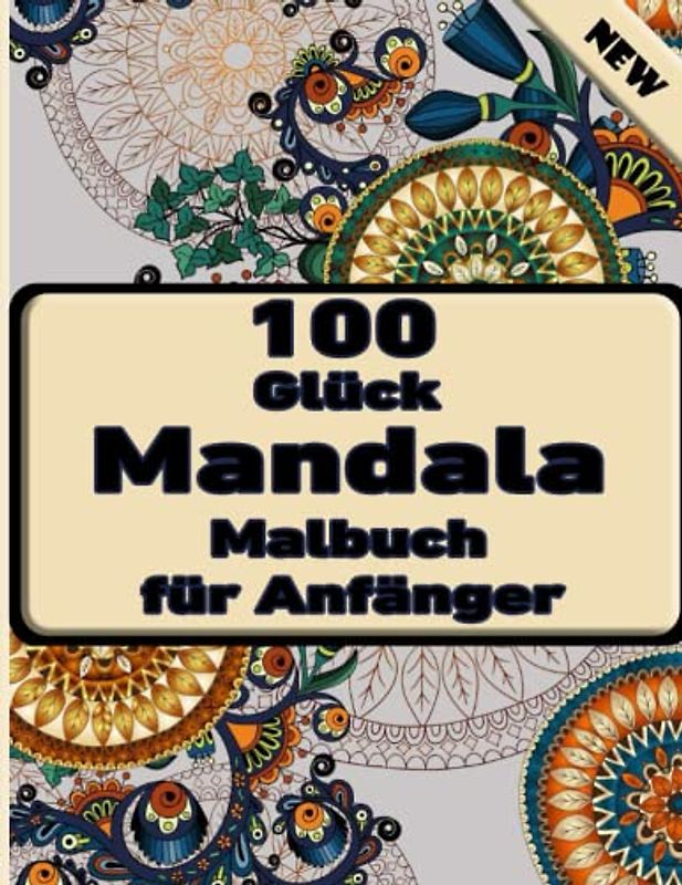100 Glück Mandala Malbuch für Anfänger: Ein Malbuch für Erwachsene mit mehr als 100 wunderbaren, Wunderschöne und entspannende Mandalas zum Stressabbau und zur Entspannung.