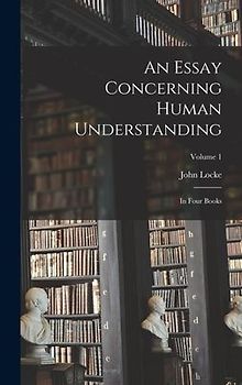 An Essay Concerning Human Understanding: In Four Books; Volume 1