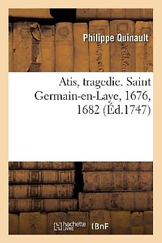 Atis, tragedie. Saint Germain-en-Laye, 1676, 1682