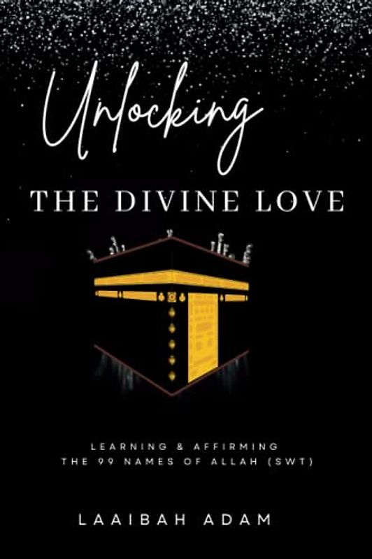 Unlocking the Divine Love: Learning and Affirming the 99 Names of Allah SWT| Reignite and Reinvigorate your faith through Spiritual Affirmations while invoking 99 Names of Allah SWT