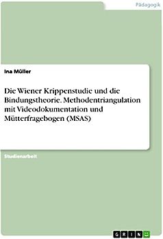 Die Wiener Krippenstudie und die Bindungstheorie. Methodentriangulation mit Videodokumentation und Mütterfragebogen (MSAS)