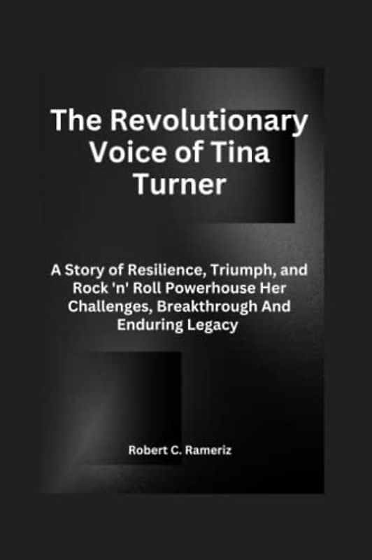 The Revolutionary Voice of Tina Turner: A Story of Resilience, Triumph, and Rock 'n' Roll Powerhouse Her Challenges, Breakthrough And Enduring Legacy