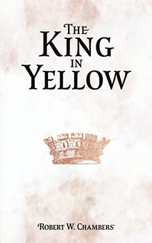 The King in Yellow: Original 1895 Scripture of the Horror Fiction Classic – Gothic Literature Short Stories (Annotated)
