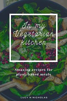 In my vegetarian kitchen: Amazing recipes for plant-based meals.