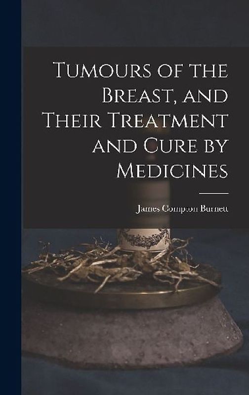 Tumours of the Breast, and Their Treatment and Cure by Medicines