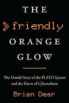 The Friendly Orange Glow: The Untold Story of the PLATO System and the Dawn of Cyberculture