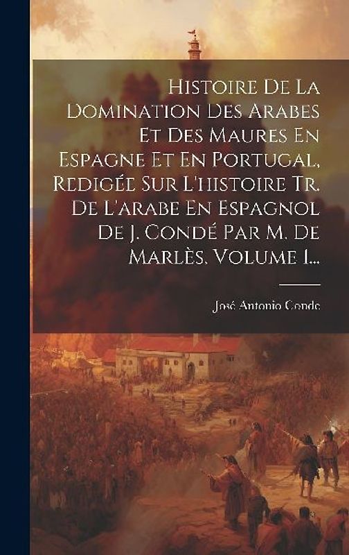 Histoire De La Domination Des Arabes Et Des Maures En Espagne Et En Portugal, Redigée Sur L'histoire Tr. De L'arabe En Espagnol De J. Condé Par M. De