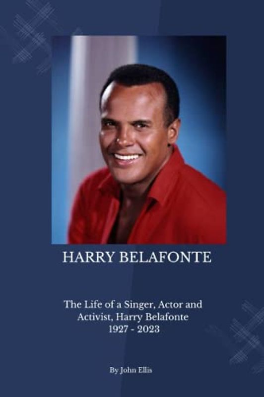 HARRY BELAFONTE: The Life of a Singer, Actor and Activist, Harry Belafonte 1927 - 2023