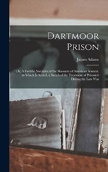 Dartmoor Prison; or, A Faithful Narrative of the Massacre of American Seamen, to Which is Added, a Sketch of the Treatment of Prisoners During the Late War
