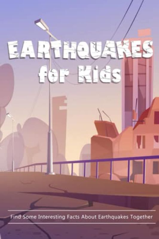 Earthquakes For Kids: Find Some Interesting Facts About Earthquakes Together: Quick Earthquake Facts