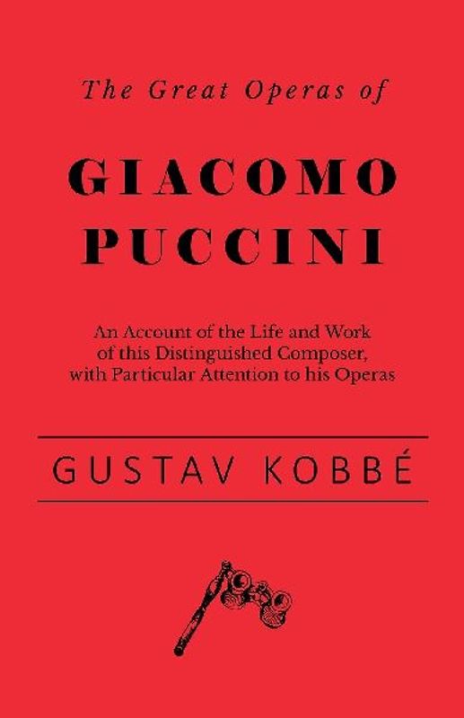 The Great Operas of Giacomo Puccini - An Account of the Life and Work of this Distinguished Composer, with Particular Attention to his Operas