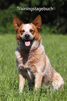 Trainingstagebuch für Deinen Australian Cattle Dog: mit Vorlagen schnell und einfach das Hundetraining dokumentieren (Australian Cattle Dog - alle Bücher: Trainingstagebuch und Krankenakte, Band 1)