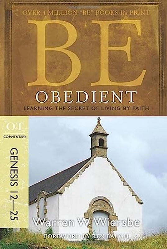 Be Obedient Genesis 12-25: Learning the Secret of Living by Faith: OT Commentary (BE Commentary Series)