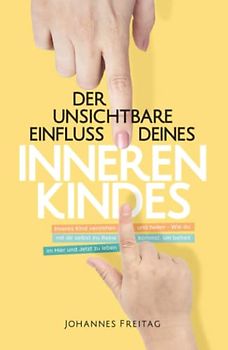 Der unsichtbare Einfluss deines inneren Kindes: Inneres Kind verstehen und heilen - Wie du mit dir selbst ins Reine kommst, um befreit im Hier und Jetzt zu leben