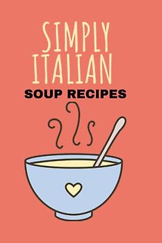 SIMPLY ITALIAN (COOK BOOK): RICETTE DI ZUPPE TRADIZIONALI ITALIANEL (TRADITIONAL ITALIAN SOUP RECIPES)
