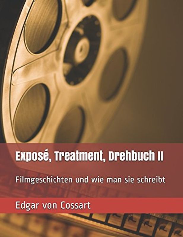 Exposé, Treatment, Drehbuch II: Filmgeschichten und wie man sie schreibt (Das Drehbuch, Band 2)