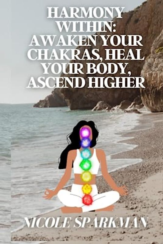 Harmony Within: Awaken Your Chakras, Heal Your Body, Ascend Higher: 30 WEEK OF Affirmation for each Chakra WORK Book