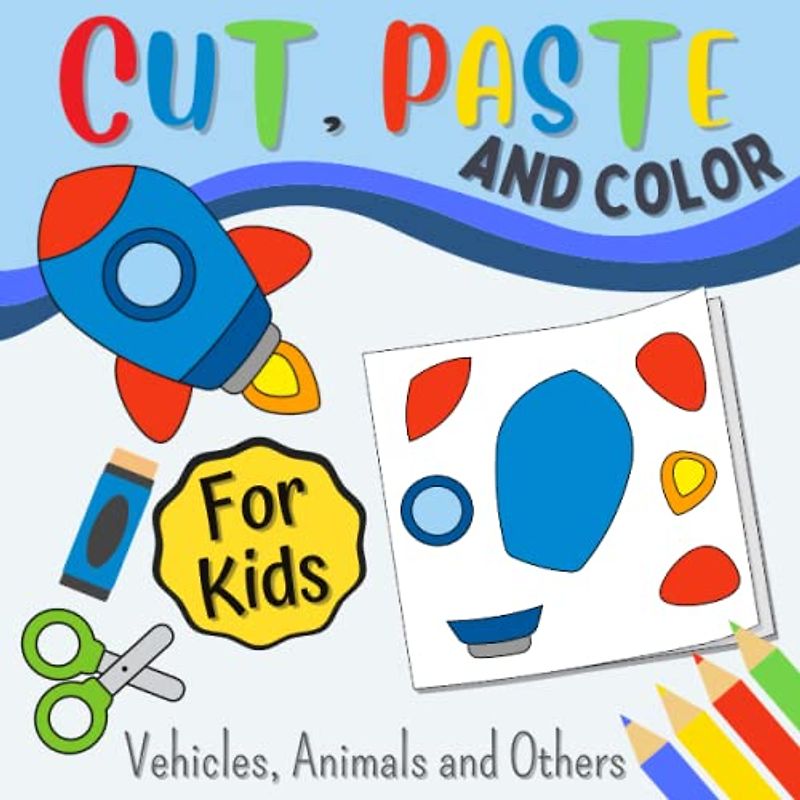 Cut, Paste And Color For Kids: Scissor Skills Beginner, a Preschool Activity Book | Vehicles, Animals and Others | Coloring Pages And Cutting Practice Workbook For Boys And Girls.