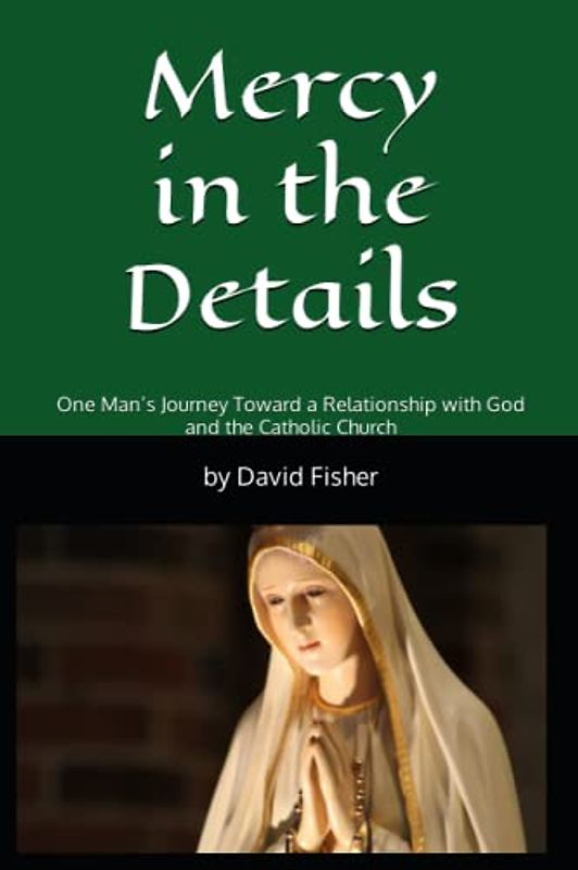 Mercy in the Details: One Man’s Journey Toward a Relationship with God and the Catholic Church