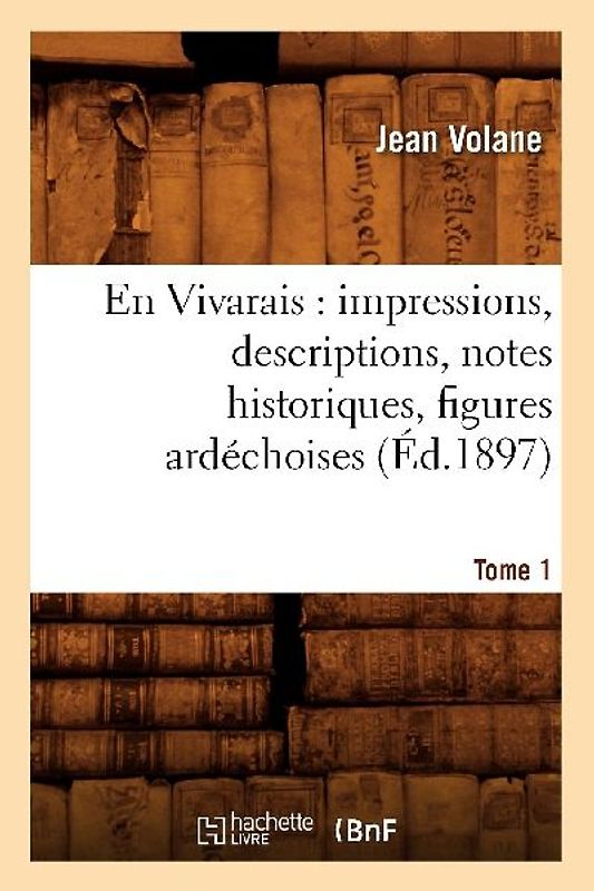 En Vivarais: Impressions, Descriptions, Notes Historiques, Figures Ardéchoises, Tome 1 (Éd.1897)