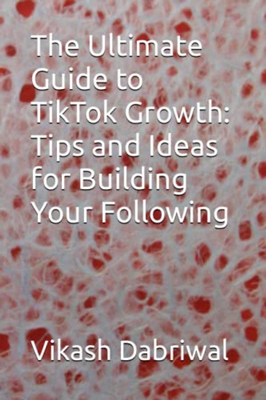 The Ultimate Guide to TikTok Growth: Tips and Ideas for Building Your Following