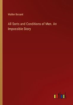 All Sorts and Conditions of Men. An Impossible Story
