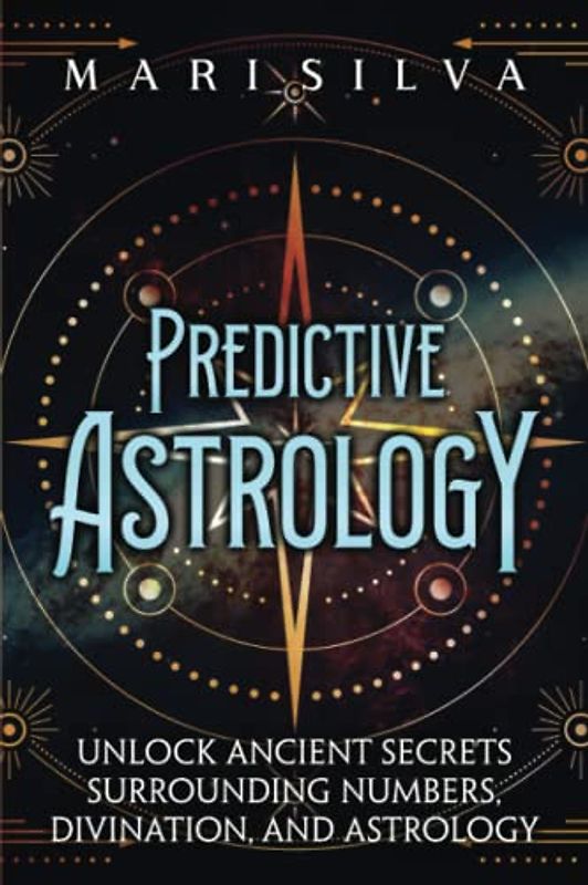 Predictive Astrology: Unlock Ancient Secrets Surrounding Numbers, Divination, and Astrology (Astrology and Divination)