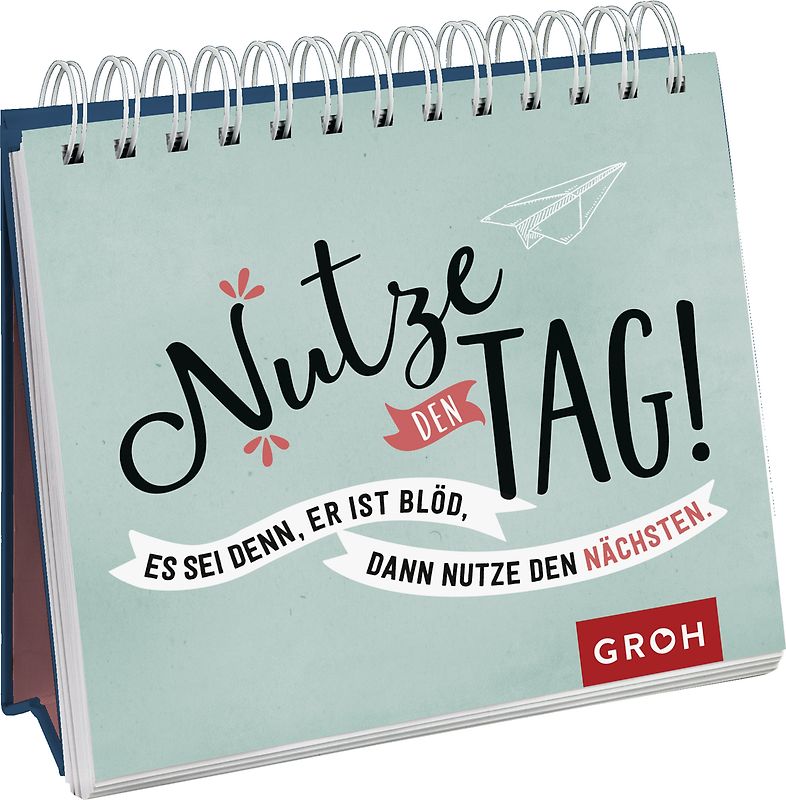 Nutze den Tag! Es sei denn, er ist blöd, dann nutze den nächsten